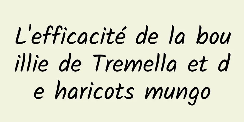 L'efficacité de la bouillie de Tremella et de haricots mungo