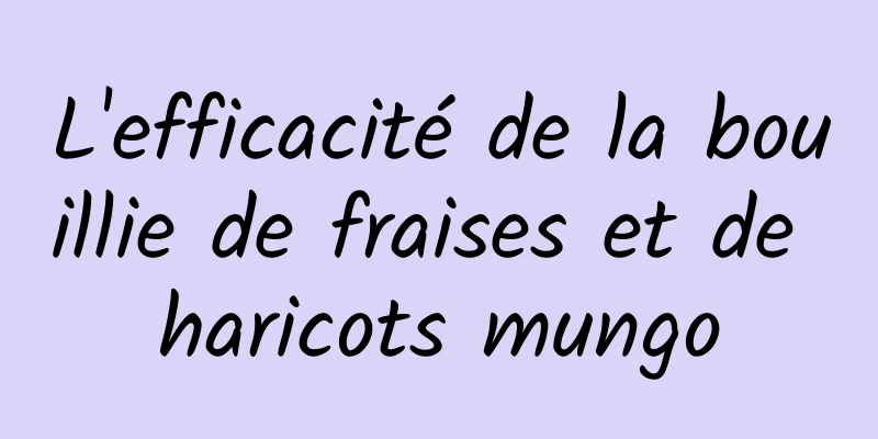 L'efficacité de la bouillie de fraises et de haricots mungo