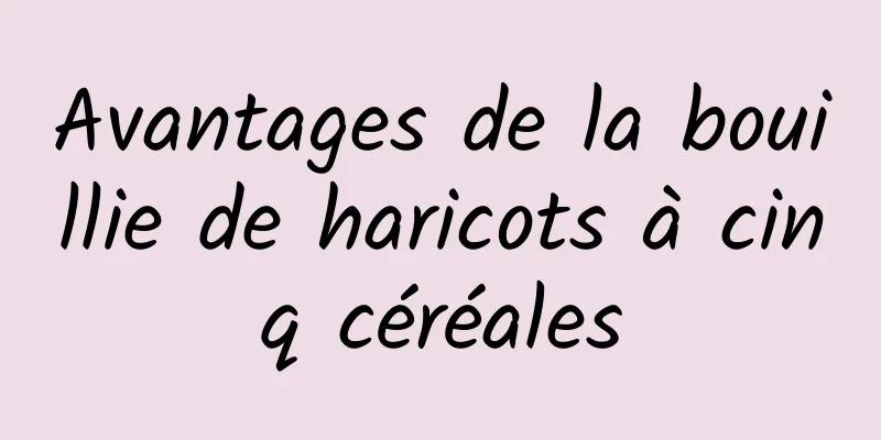 Avantages de la bouillie de haricots à cinq céréales