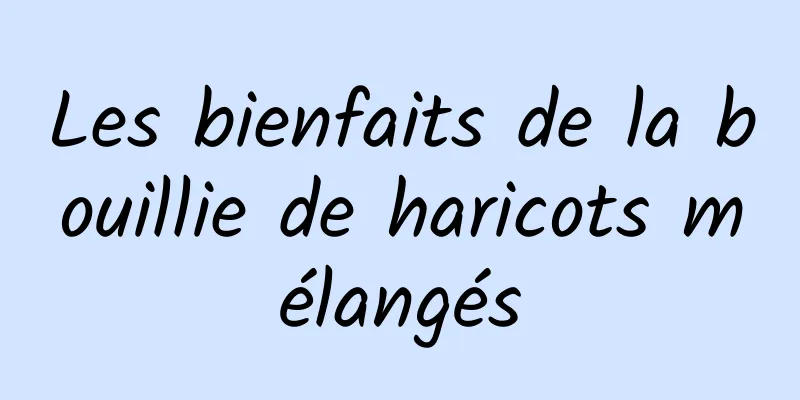 Les bienfaits de la bouillie de haricots mélangés