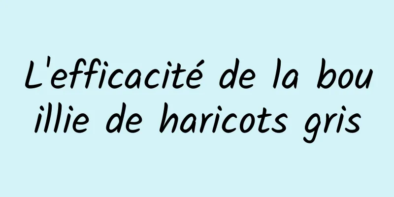 L'efficacité de la bouillie de haricots gris