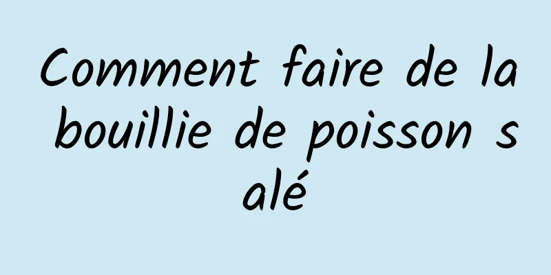 Comment faire de la bouillie de poisson salé