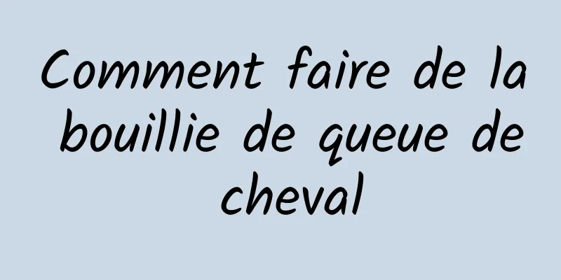 Comment faire de la bouillie de queue de cheval