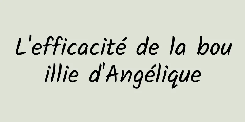 L'efficacité de la bouillie d'Angélique