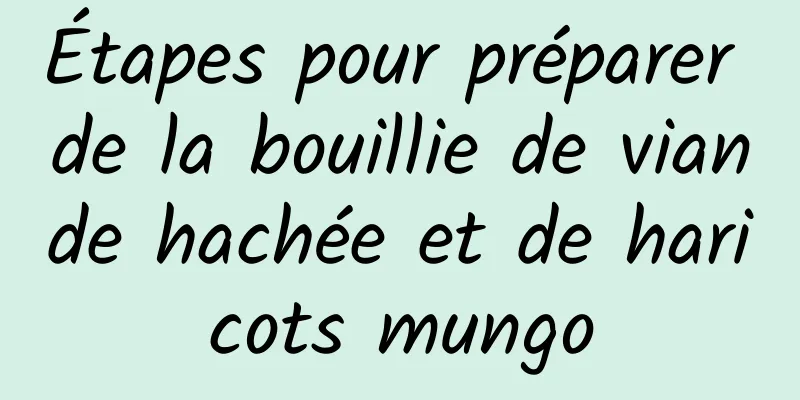 Étapes pour préparer de la bouillie de viande hachée et de haricots mungo