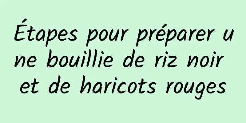 Étapes pour préparer une bouillie de riz noir et de haricots rouges