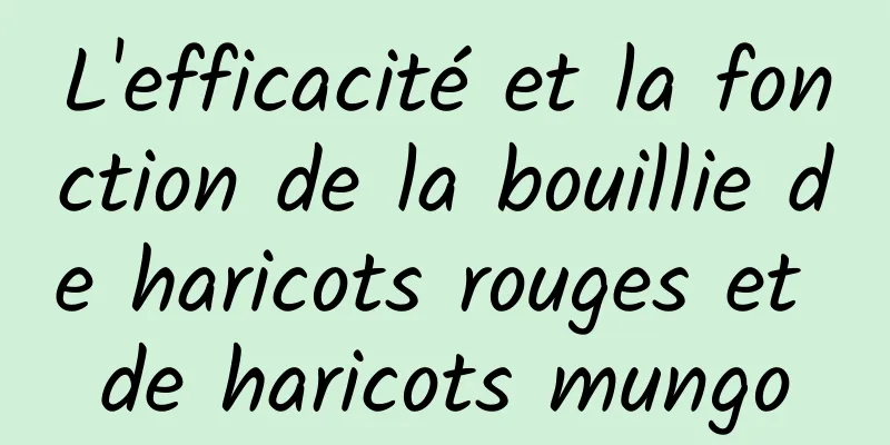 L'efficacité et la fonction de la bouillie de haricots rouges et de haricots mungo