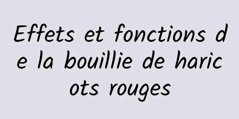 Effets et fonctions de la bouillie de haricots rouges