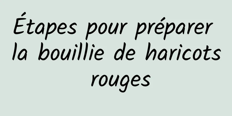 Étapes pour préparer la bouillie de haricots rouges