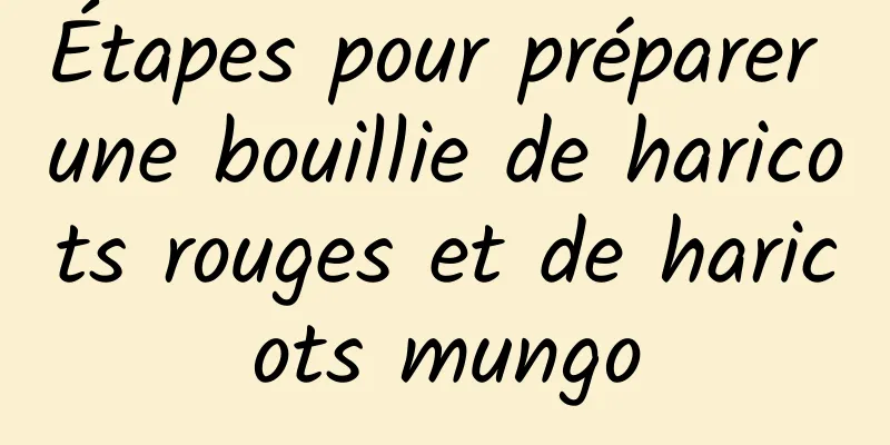 Étapes pour préparer une bouillie de haricots rouges et de haricots mungo