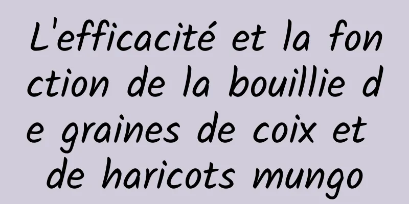 L'efficacité et la fonction de la bouillie de graines de coix et de haricots mungo