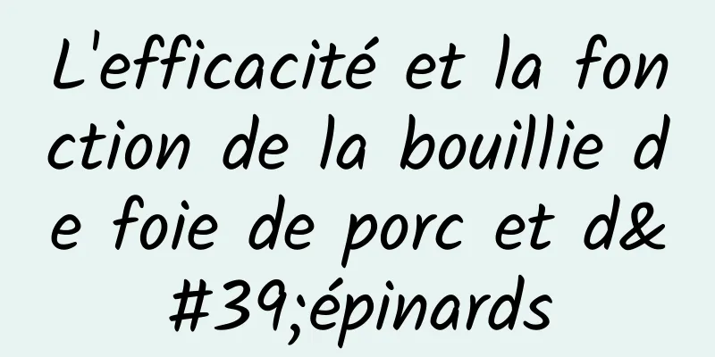 L'efficacité et la fonction de la bouillie de foie de porc et d'épinards