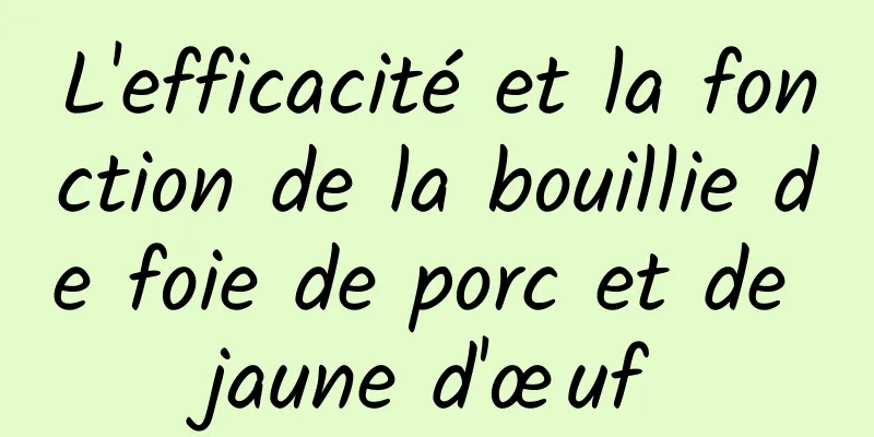 L'efficacité et la fonction de la bouillie de foie de porc et de jaune d'œuf