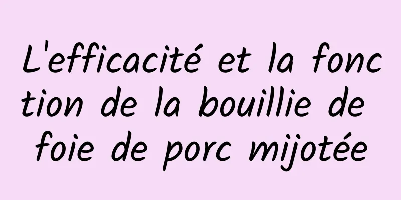 L'efficacité et la fonction de la bouillie de foie de porc mijotée