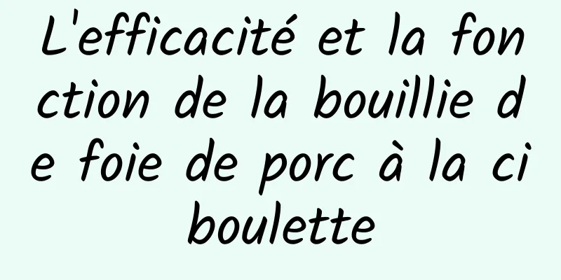 L'efficacité et la fonction de la bouillie de foie de porc à la ciboulette