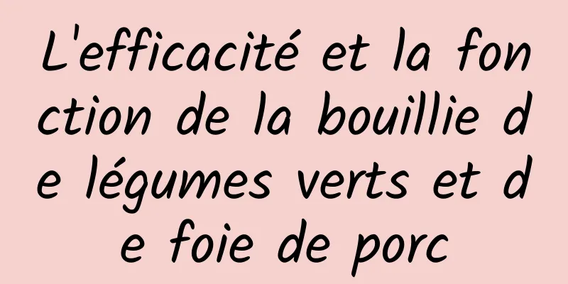 L'efficacité et la fonction de la bouillie de légumes verts et de foie de porc