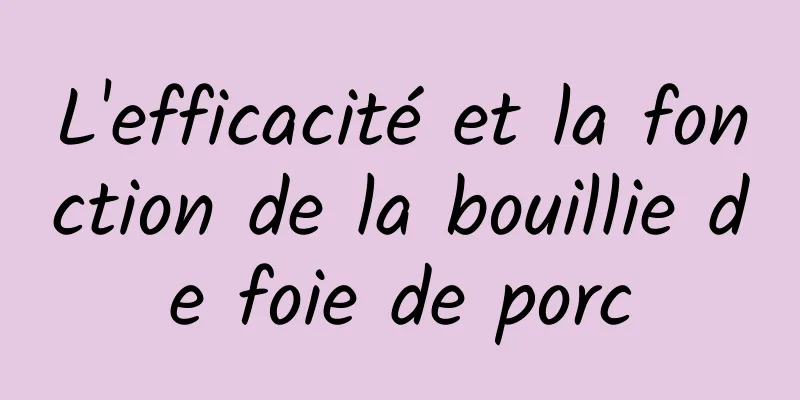 L'efficacité et la fonction de la bouillie de foie de porc