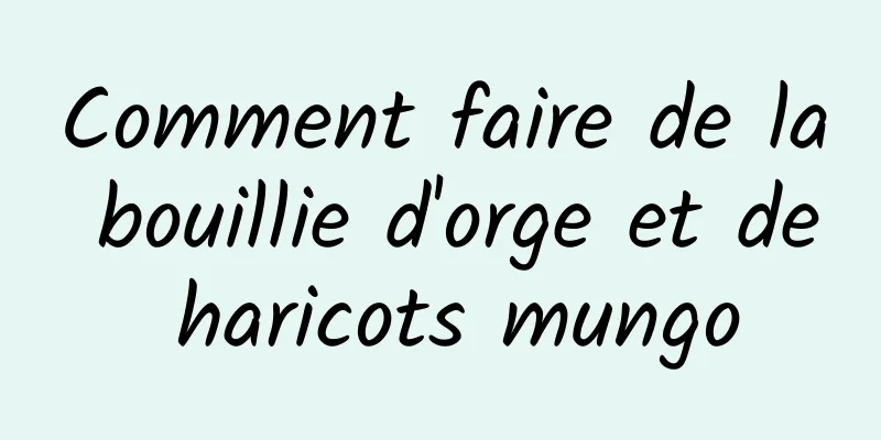 Comment faire de la bouillie d'orge et de haricots mungo