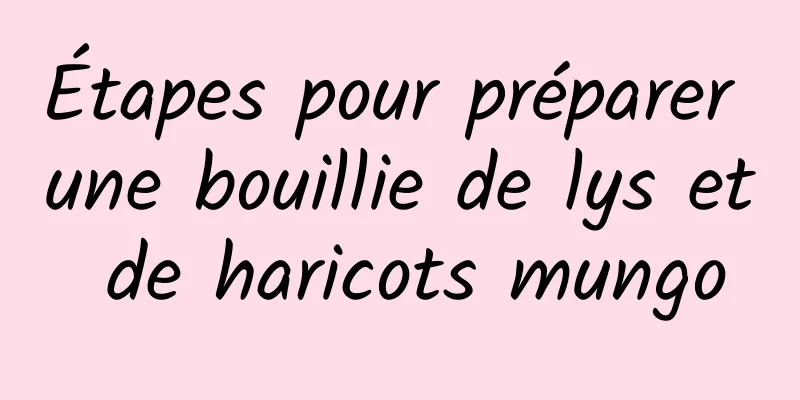 Étapes pour préparer une bouillie de lys et de haricots mungo