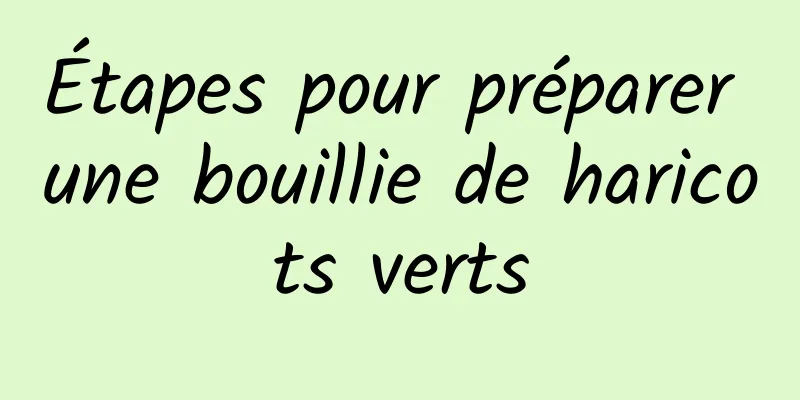 Étapes pour préparer une bouillie de haricots verts