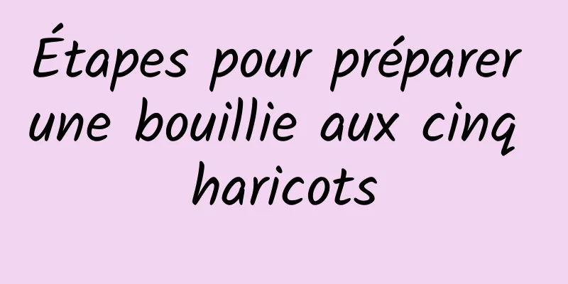 Étapes pour préparer une bouillie aux cinq haricots