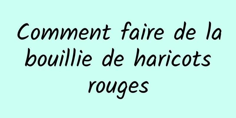 Comment faire de la bouillie de haricots rouges