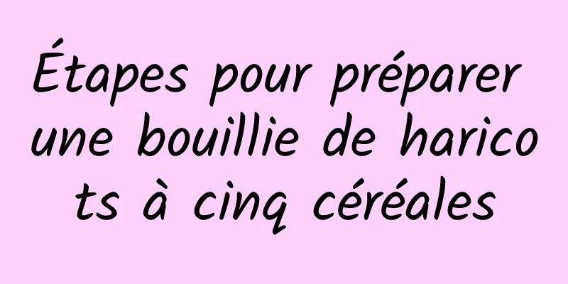 Étapes pour préparer une bouillie de haricots à cinq céréales