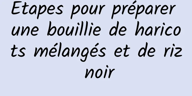 Étapes pour préparer une bouillie de haricots mélangés et de riz noir