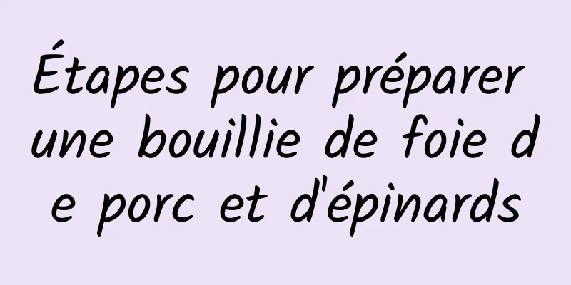 Étapes pour préparer une bouillie de foie de porc et d'épinards