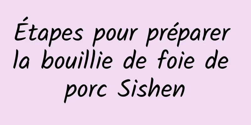 Étapes pour préparer la bouillie de foie de porc Sishen