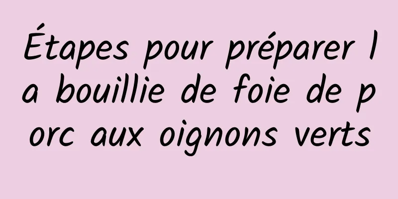 Étapes pour préparer la bouillie de foie de porc aux oignons verts