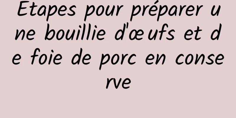 Étapes pour préparer une bouillie d'œufs et de foie de porc en conserve