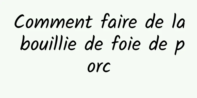 Comment faire de la bouillie de foie de porc