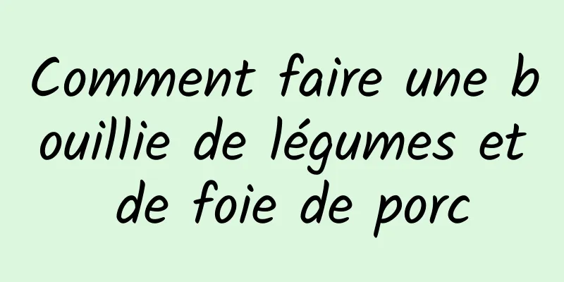 Comment faire une bouillie de légumes et de foie de porc