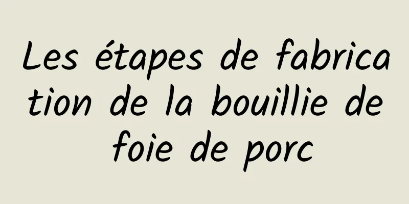 Les étapes de fabrication de la bouillie de foie de porc