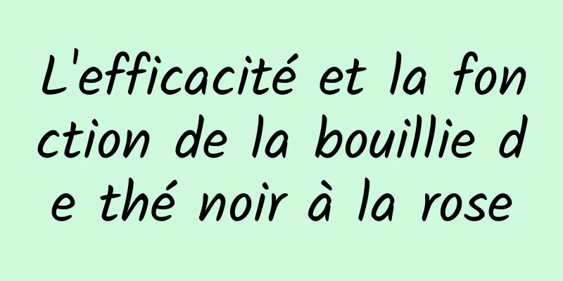 L'efficacité et la fonction de la bouillie de thé noir à la rose