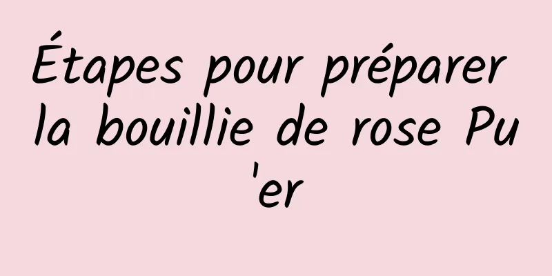 Étapes pour préparer la bouillie de rose Pu'er