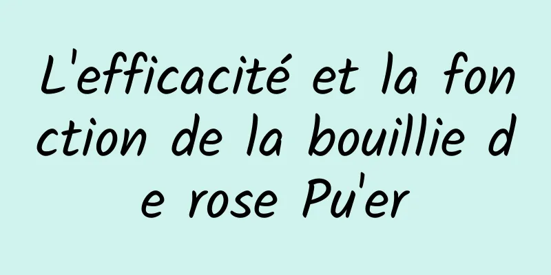 L'efficacité et la fonction de la bouillie de rose Pu'er