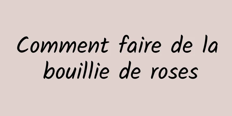 Comment faire de la bouillie de roses