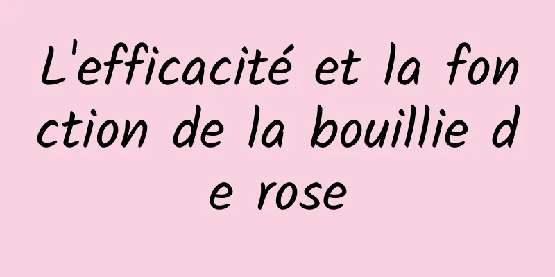 L'efficacité et la fonction de la bouillie de rose