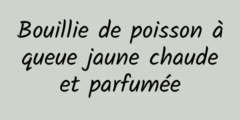 Bouillie de poisson à queue jaune chaude et parfumée