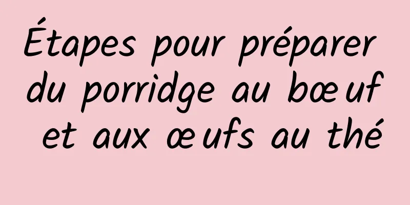 Étapes pour préparer du porridge au bœuf et aux œufs au thé