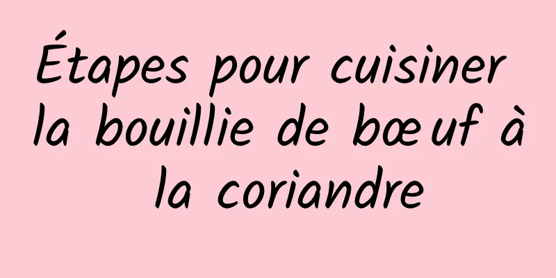 Étapes pour cuisiner la bouillie de bœuf à la coriandre