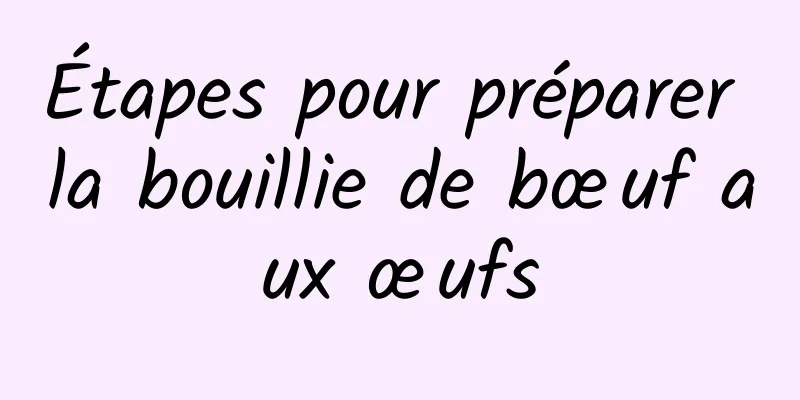 Étapes pour préparer la bouillie de bœuf aux œufs