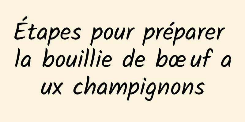 Étapes pour préparer la bouillie de bœuf aux champignons