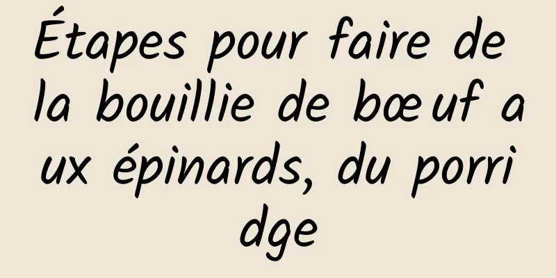 Étapes pour faire de la bouillie de bœuf aux épinards, du porridge