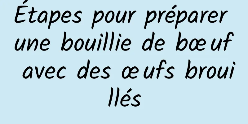 Étapes pour préparer une bouillie de bœuf avec des œufs brouillés