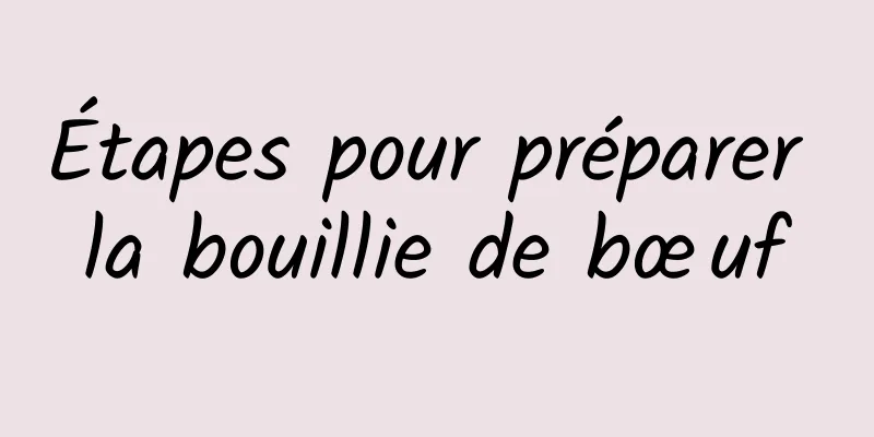 Étapes pour préparer la bouillie de bœuf