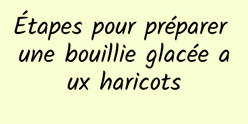 Étapes pour préparer une bouillie glacée aux haricots