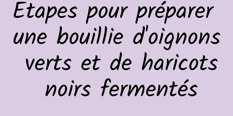 Étapes pour préparer une bouillie d'oignons verts et de haricots noirs fermentés